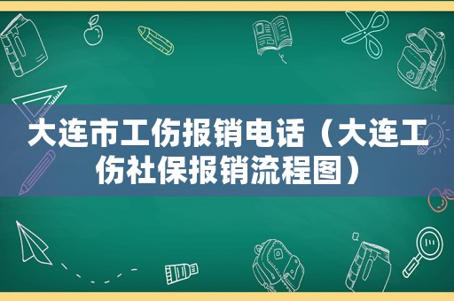 大連市工傷報(bào)銷電話（大連工傷社保報(bào)銷流程圖）