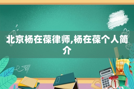 北京楊在葆律師,楊在葆個(gè)人簡(jiǎn)介