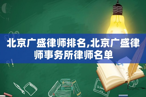 北京廣盛律師排名,北京廣盛律師事務所律師名單