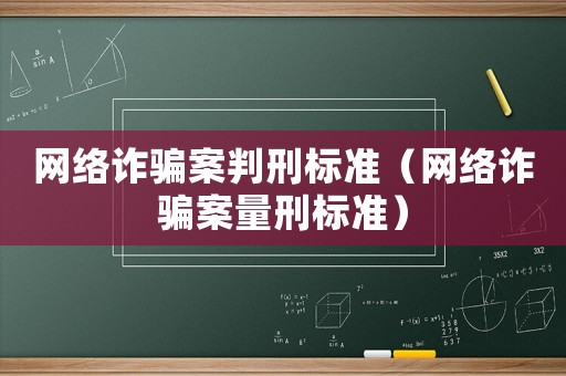 網(wǎng)絡(luò)詐騙案判刑標準（網(wǎng)絡(luò)詐騙案量刑標準）