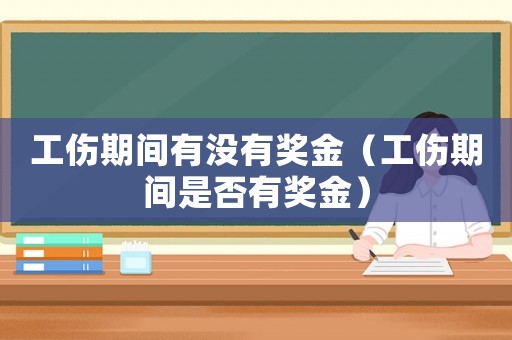 工傷期間有沒(méi)有獎(jiǎng)金（工傷期間是否有獎(jiǎng)金）