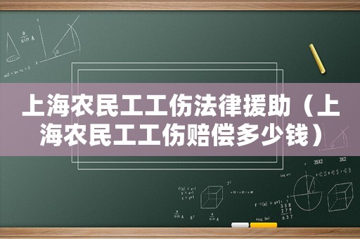 上海農(nóng)民工工傷法律援助（上海農(nóng)民工工傷賠償多少錢）