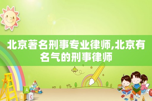 北京著名刑事專業(yè)律師,北京有名氣的刑事律師