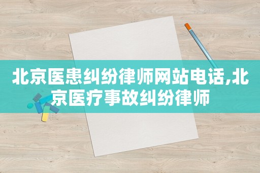 北京醫(yī)患糾紛律師網站電話,北京醫(yī)療事故糾紛律師
