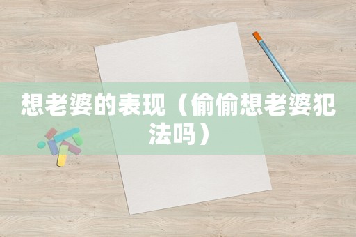 想老婆的表現(xiàn)（偷偷想老婆犯法嗎）