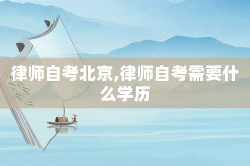 律師自考北京,律師自考需要什么學(xué)歷