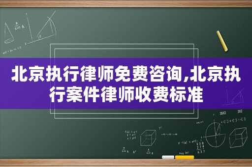 北京執(zhí)行律師免費咨詢,北京執(zhí)行案件律師收費標準