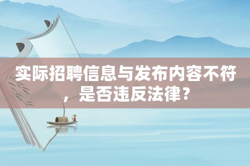 實際招聘信息與發(fā)布內(nèi)容不符，是否違反法律？