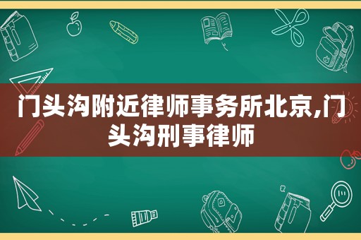 門頭溝附近律師事務(wù)所北京,門頭溝刑事律師