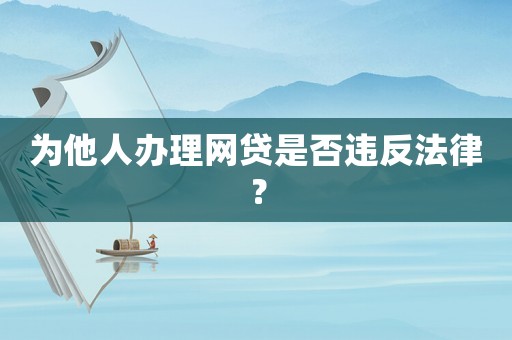 為他人辦理網(wǎng)貸是否違反法律？