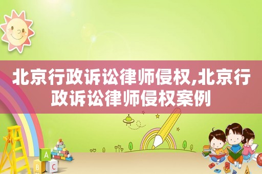 北京行政訴訟律師侵權(quán),北京行政訴訟律師侵權(quán)案例