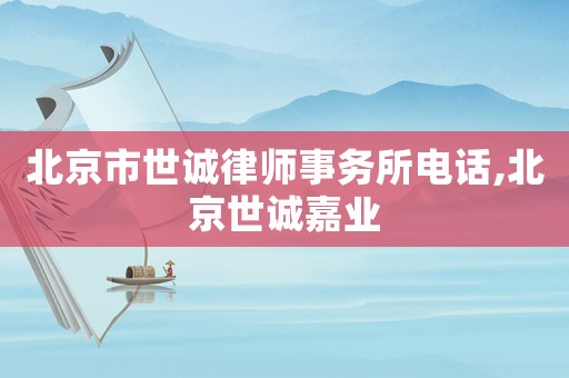北京市世誠律師事務所電話,北京世誠嘉業(yè)