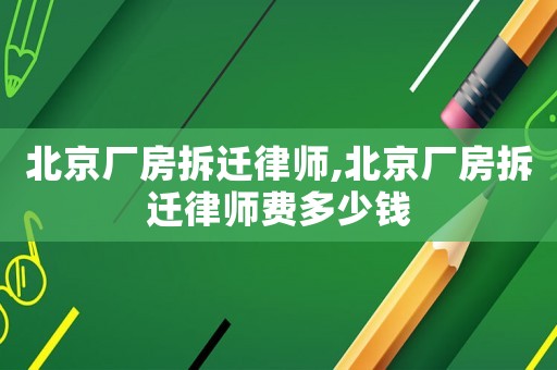 北京廠房拆遷律師,北京廠房拆遷律師費(fèi)多少錢