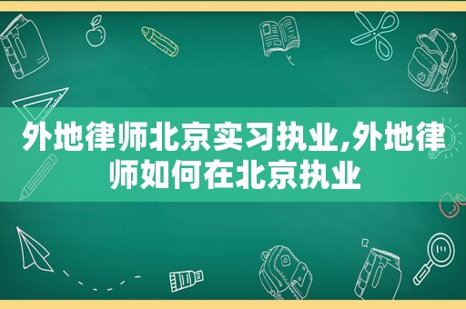 外地律師北京實(shí)習(xí)執(zhí)業(yè),外地律師如何在北京執(zhí)業(yè)