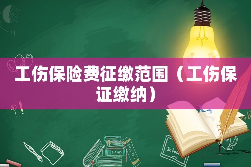 工傷保險費征繳范圍（工傷保證繳納）