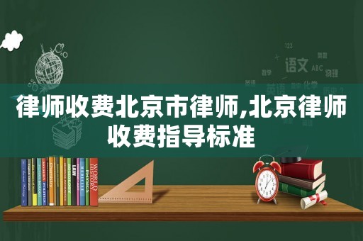 律師收費(fèi)北京市律師,北京律師收費(fèi)指導(dǎo)標(biāo)準(zhǔn)