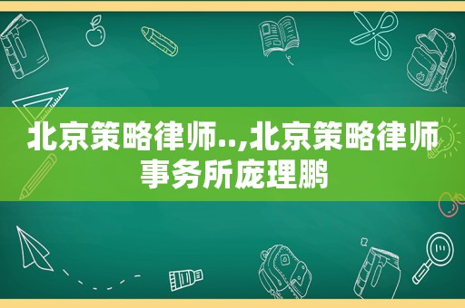 北京策略律師..,北京策略律師事務(wù)所龐理鵬