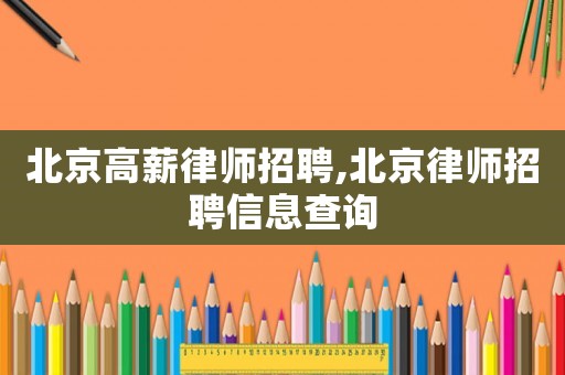 北京高薪律師招聘,北京律師招聘信息查詢(xún)
