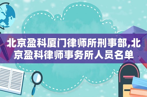 北京盈科廈門律師所刑事部,北京盈科律師事務(wù)所人員名單