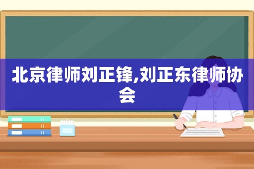 北京律師劉正鋒,劉正東律師協(xié)會