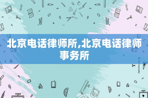 北京電話律師所,北京電話律師事務(wù)所
