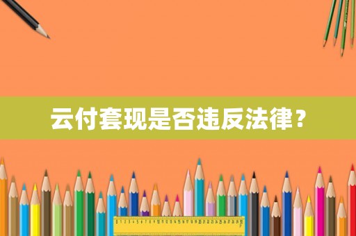 云付套現(xiàn)是否違反法律？