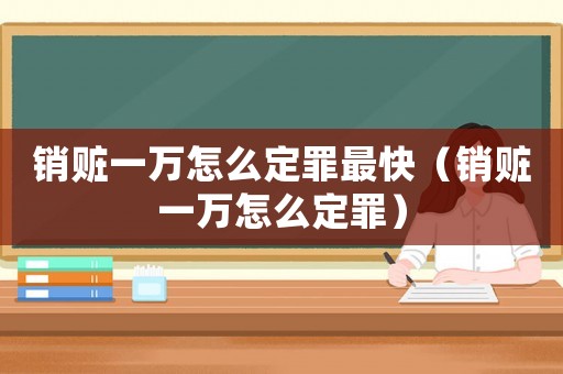 銷贓一萬(wàn)怎么定罪最快（銷贓一萬(wàn)怎么定罪）