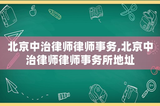 北京中治律師律師事務(wù),北京中治律師律師事務(wù)所地址