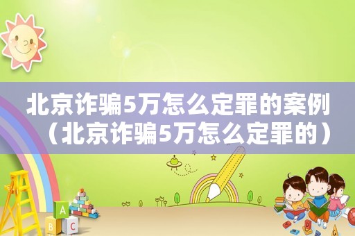 北京詐騙5萬怎么定罪的案例（北京詐騙5萬怎么定罪的）