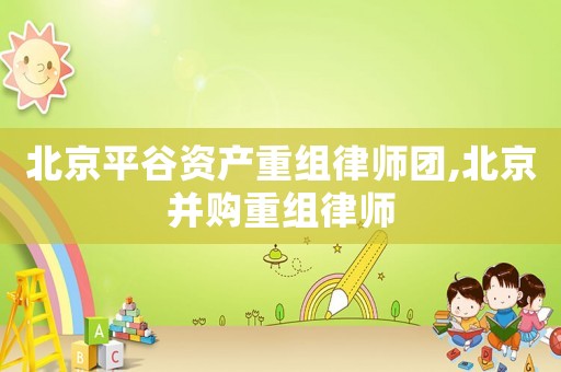 北京平谷資產(chǎn)重組律師團(tuán),北京并購重組律師