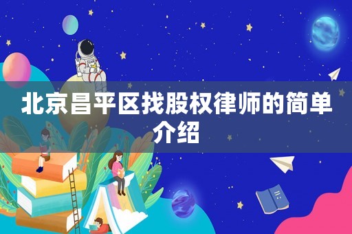 北京昌平區(qū)找股權(quán)律師的簡單介紹