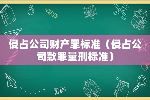 侵占公司財產(chǎn)罪標準（侵占公司款罪量刑標準）