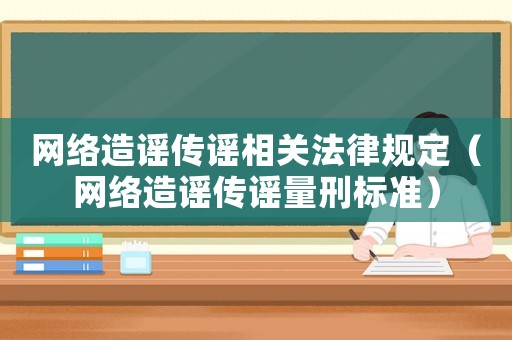 網(wǎng)絡(luò)造謠傳謠相關(guān)法律規(guī)定（網(wǎng)絡(luò)造謠傳謠量刑標(biāo)準(zhǔn)）