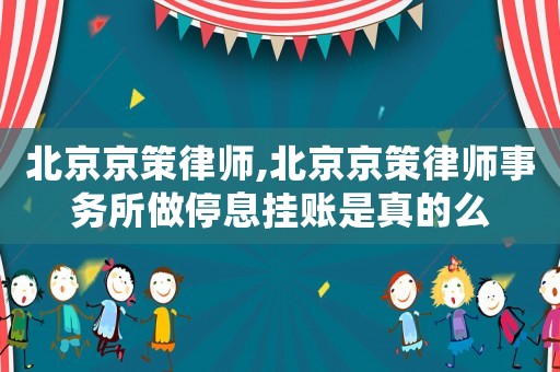 北京京策律師,北京京策律師事務(wù)所做停息掛賬是真的么