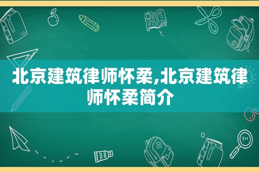 北京建筑律師懷柔,北京建筑律師懷柔簡介