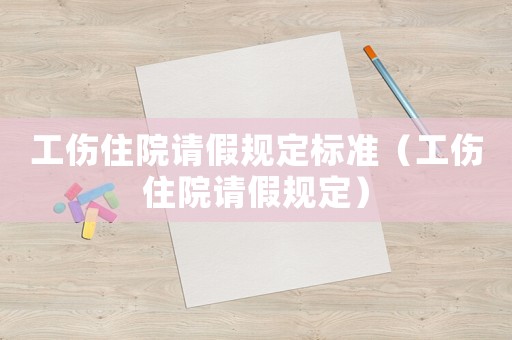 工傷住院請(qǐng)假規(guī)定標(biāo)準(zhǔn)（工傷住院請(qǐng)假規(guī)定）