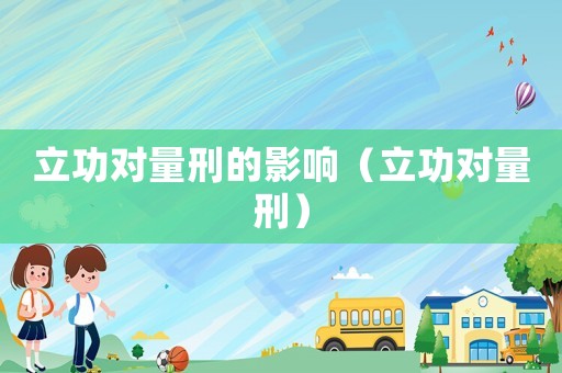 立功對量刑的影響（立功對量刑）