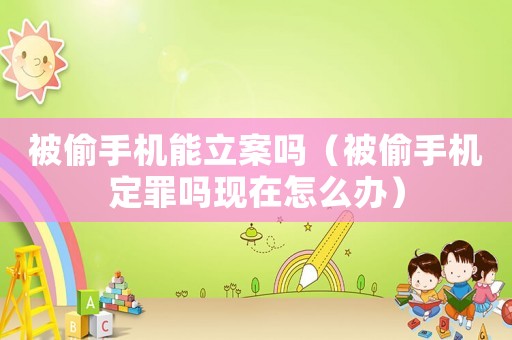 被偷手機(jī)能立案嗎（被偷手機(jī)定罪嗎現(xiàn)在怎么辦）