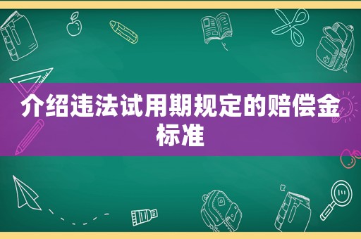 介紹違法試用期規(guī)定的賠償金標準