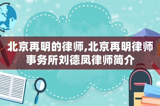 北京再明的律師,北京再明律師事務(wù)所劉德鳳律師簡(jiǎn)介