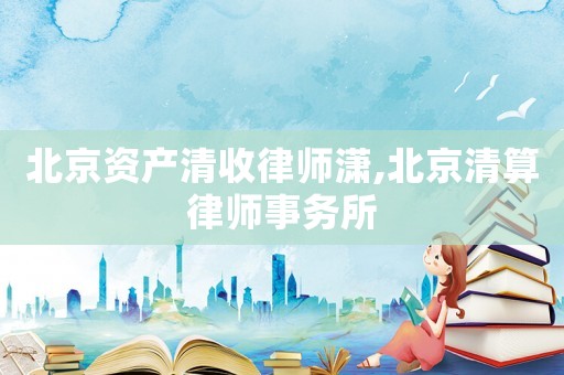 北京資產(chǎn)清收律師瀟,北京清算律師事務(wù)所