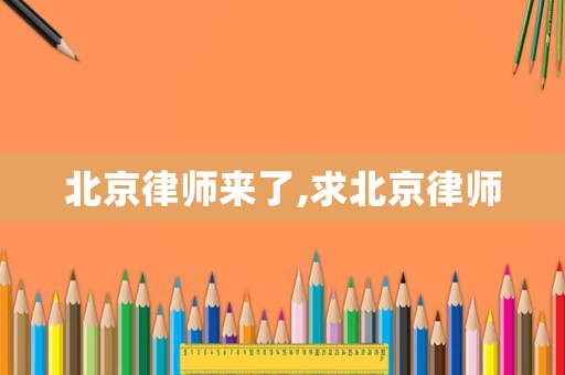 北京律師來了,求北京律師