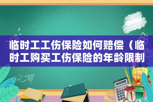 臨時工工傷保險如何賠償（臨時工購買工傷保險的年齡限制）