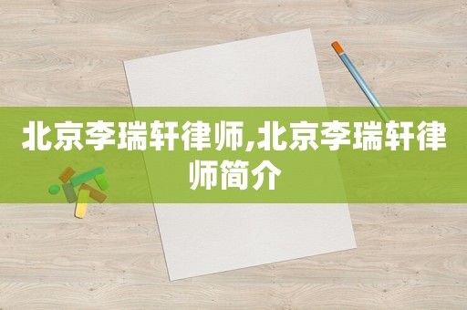 北京李瑞軒律師,北京李瑞軒律師簡介