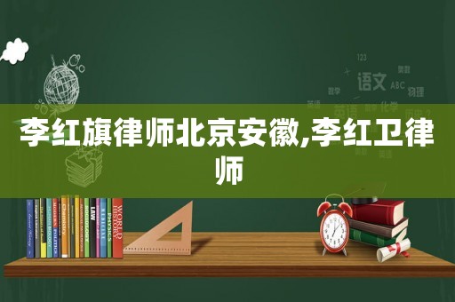 李紅旗律師北京安徽,李紅衛(wèi)律師