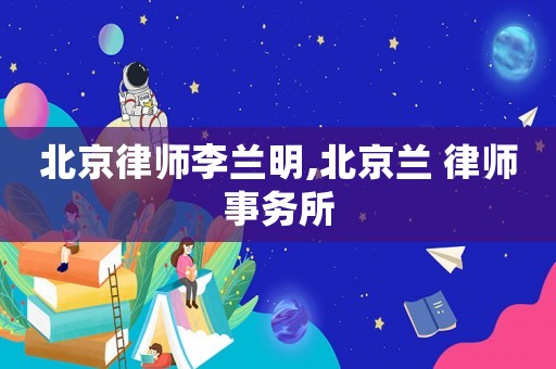 北京律師李蘭明,北京蘭 律師事務(wù)所