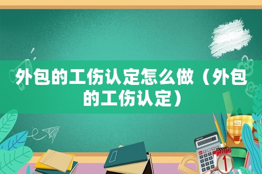 外包的工傷認(rèn)定怎么做（外包的工傷認(rèn)定）