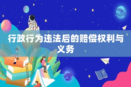 行政行為違法后的賠償權(quán)利與義務(wù)