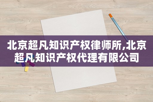 北京超凡知識產(chǎn)權(quán)律師所,北京超凡知識產(chǎn)權(quán)代理有限公司