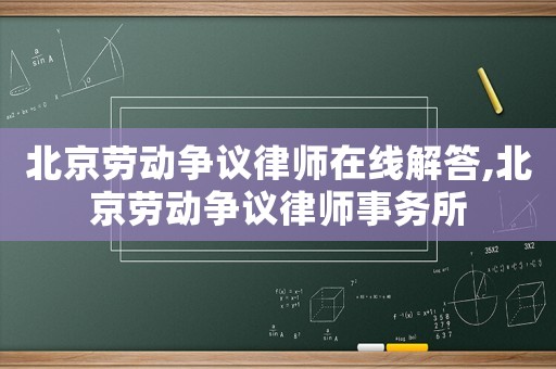北京勞動爭議律師在線解答,北京勞動爭議律師事務(wù)所